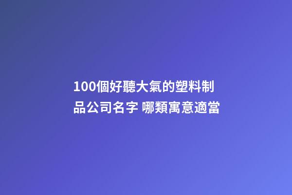 100個好聽大氣的塑料制品公司名字 哪類寓意適當